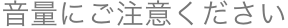 音量にご注意ください